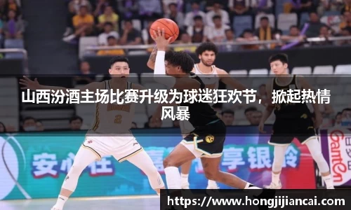 山西汾酒主场比赛升级为球迷狂欢节，掀起热情风暴