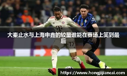 大秦止水与上海申鑫的较量谁能在赛场上笑到最后