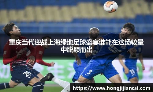 重庆当代迎战上海绿地足球盛宴谁能在这场较量中脱颖而出