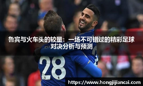 鲁宾与火车头的较量：一场不可错过的精彩足球对决分析与预测
