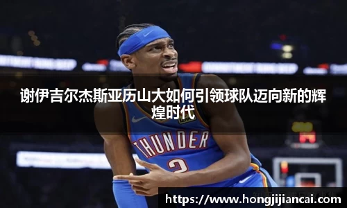 谢伊吉尔杰斯亚历山大如何引领球队迈向新的辉煌时代