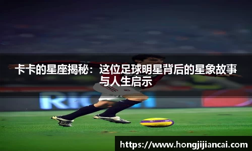 卡卡的星座揭秘:这位足球明星背后的星象故事与人生启示