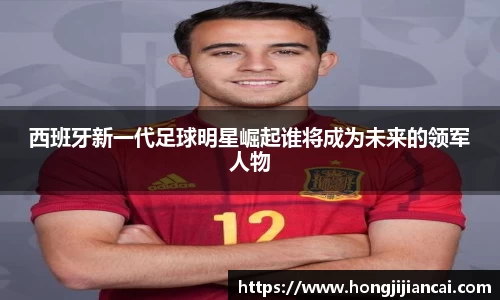 西班牙新一代足球明星崛起谁将成为未来的领军人物