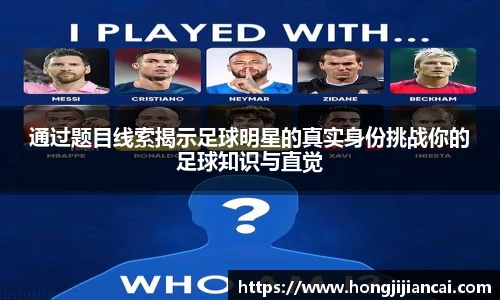 通过题目线索揭示足球明星的真实身份挑战你的足球知识与直觉