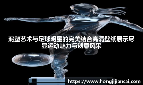 泥塑艺术与足球明星的完美结合高清壁纸展示尽显运动魅力与创意风采