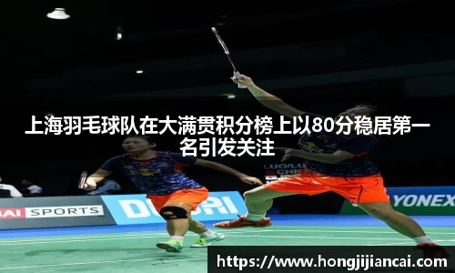 上海羽毛球队在大满贯积分榜上以80分稳居第一名引发关注