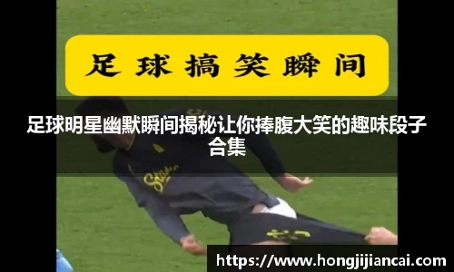 足球明星幽默瞬间揭秘让你捧腹大笑的趣味段子合集